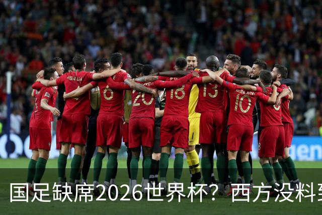 国足缺席2026世界杯？西方没料到，中国包揽三大赛道！